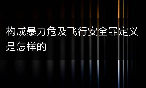 构成暴力危及飞行安全罪定义是怎样的