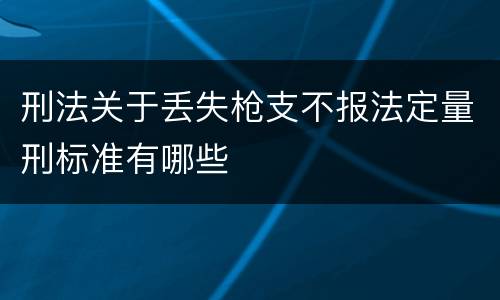 刑法关于丢失枪支不报法定量刑标准有哪些