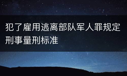 犯了雇用逃离部队军人罪规定刑事量刑标准