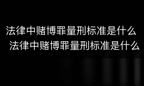 法律中赌博罪量刑标准是什么 法律中赌博罪量刑标准是什么意思