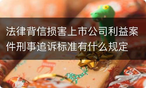 法律背信损害上市公司利益案件刑事追诉标准有什么规定