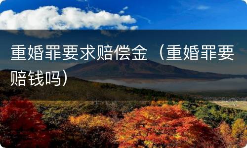 重婚罪要求赔偿金（重婚罪要赔钱吗）