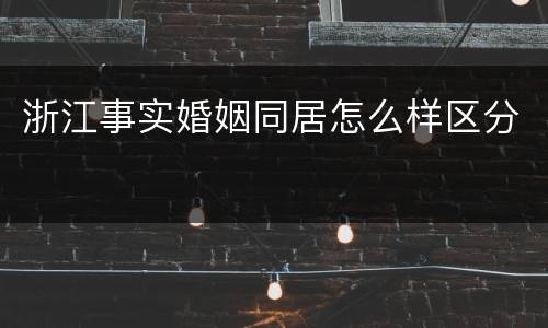 浙江事实婚姻同居怎么样区分