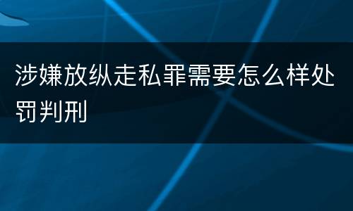 涉嫌放纵走私罪需要怎么样处罚判刑