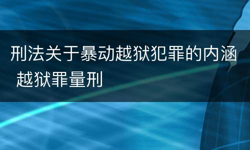 刑法关于暴动越狱犯罪的内涵 越狱罪量刑