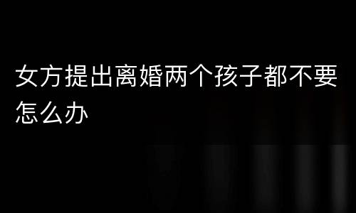 女方提出离婚两个孩子都不要怎么办