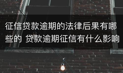 征信贷款逾期的法律后果有哪些的 贷款逾期征信有什么影响