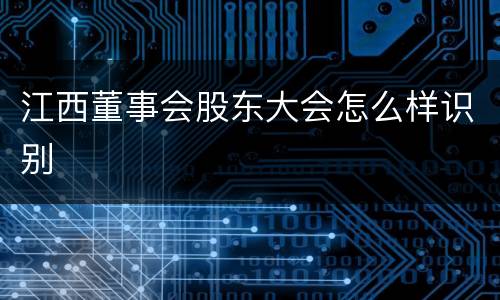 江西董事会股东大会怎么样识别