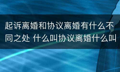 起诉离婚和协议离婚有什么不同之处 什么叫协议离婚什么叫起诉离婚