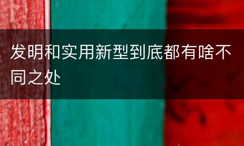 发明和实用新型到底都有啥不同之处