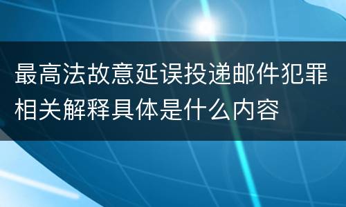 最高法故意延误投递邮件犯罪相关解释具体是什么内容