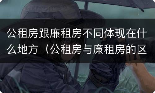 公租房跟廉租房不同体现在什么地方（公租房与廉租房的区别在哪里）
