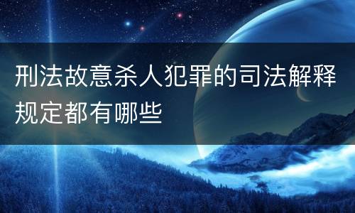 刑法故意杀人犯罪的司法解释规定都有哪些