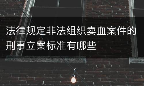 法律规定非法组织卖血案件的刑事立案标准有哪些