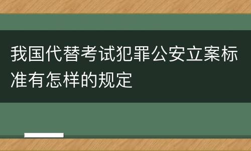 我国代替考试犯罪公安立案标准有怎样的规定