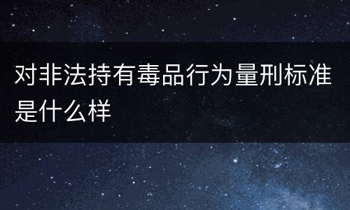 对非法持有毒品行为量刑标准是什么样