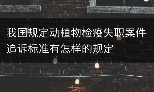 我国规定动植物检疫失职案件追诉标准有怎样的规定
