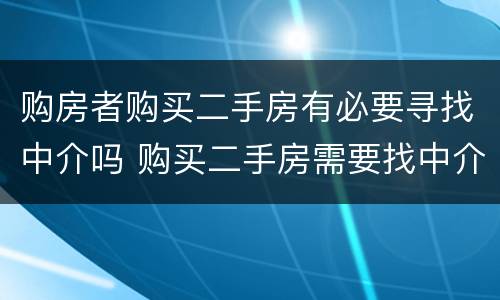购房者购买二手房有必要寻找中介吗 购买二手房需要找中介吗