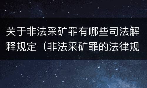 关于非法采矿罪有哪些司法解释规定（非法采矿罪的法律规定）