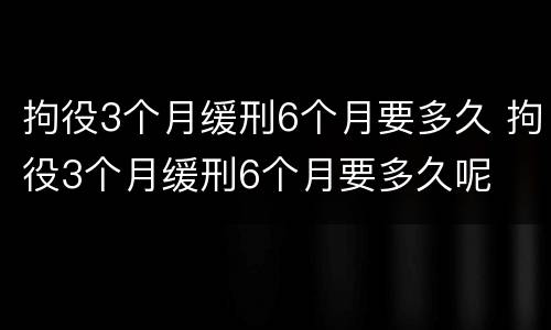 拘役3个月缓刑6个月要多久 拘役3个月缓刑6个月要多久呢