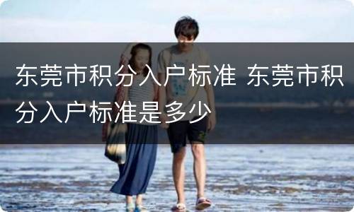 东莞市积分入户标准 东莞市积分入户标准是多少