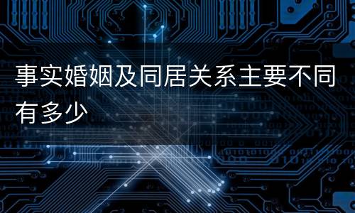 事实婚姻及同居关系主要不同有多少