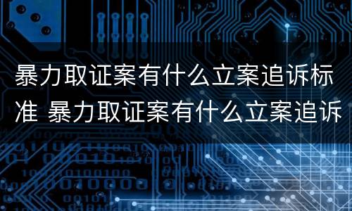 暴力取证案有什么立案追诉标准 暴力取证案有什么立案追诉标准吗