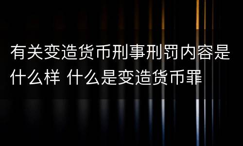 有关变造货币刑事刑罚内容是什么样 什么是变造货币罪