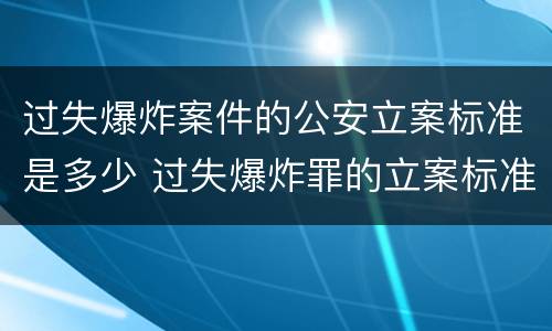 过失爆炸案件的公安立案标准是多少 过失爆炸罪的立案标准