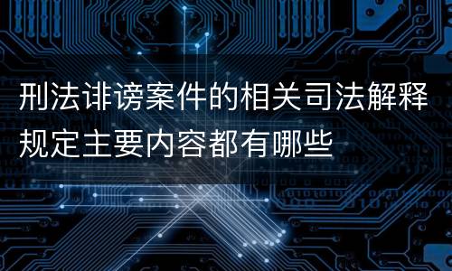 刑法诽谤案件的相关司法解释规定主要内容都有哪些