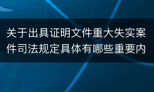 关于出具证明文件重大失实案件司法规定具体有哪些重要内容