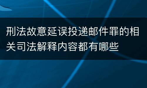 刑法故意延误投递邮件罪的相关司法解释内容都有哪些