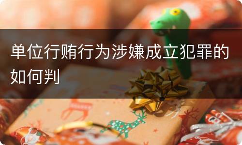单位行贿行为涉嫌成立犯罪的如何判