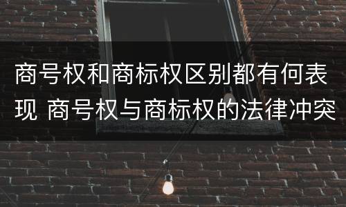 商号权和商标权区别都有何表现 商号权与商标权的法律冲突与解决