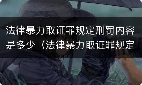 法律暴力取证罪规定刑罚内容是多少（法律暴力取证罪规定刑罚内容是多少年）