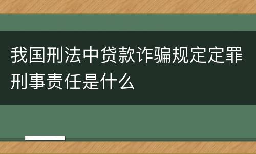 我国刑法中贷款诈骗规定定罪刑事责任是什么