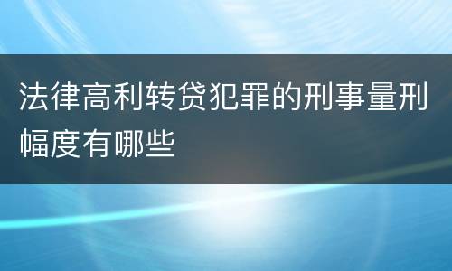 法律高利转贷犯罪的刑事量刑幅度有哪些