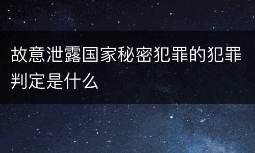 故意泄露国家秘密犯罪的犯罪判定是什么
