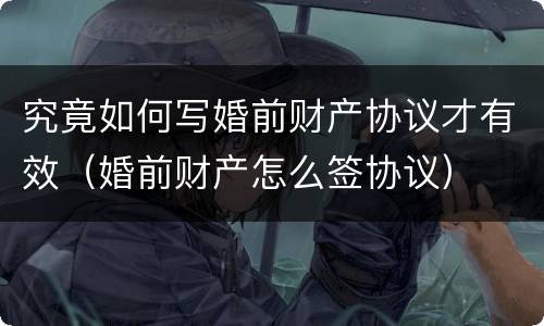究竟如何写婚前财产协议才有效（婚前财产怎么签协议）