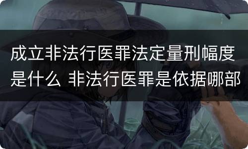 成立非法行医罪法定量刑幅度是什么 非法行医罪是依据哪部法律定罪