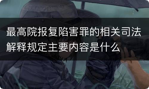最高院报复陷害罪的相关司法解释规定主要内容是什么