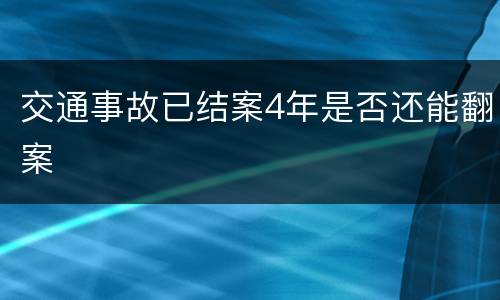 交通事故已结案4年是否还能翻案