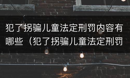 犯了拐骗儿童法定刑罚内容有哪些（犯了拐骗儿童法定刑罚内容有哪些）