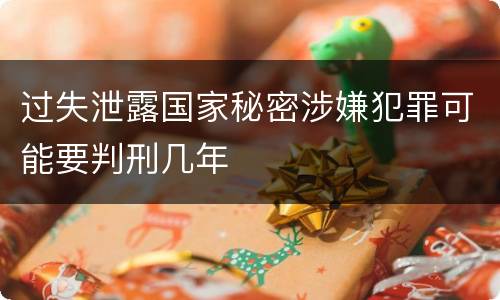 过失泄露国家秘密涉嫌犯罪可能要判刑几年