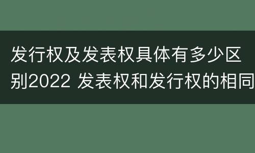 发行权及发表权具体有多少区别2022 发表权和发行权的相同点