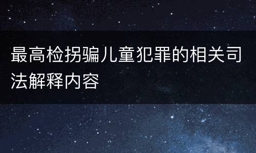 最高检拐骗儿童犯罪的相关司法解释内容