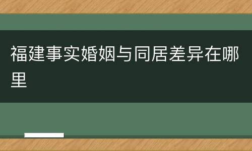 福建事实婚姻与同居差异在哪里