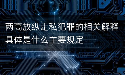 两高放纵走私犯罪的相关解释具体是什么主要规定
