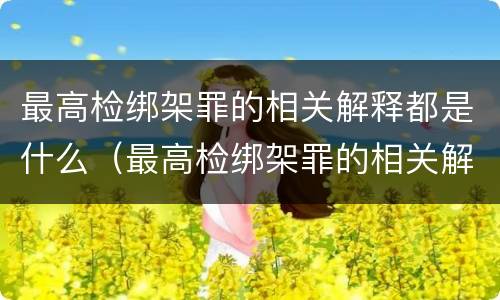 最高检绑架罪的相关解释都是什么（最高检绑架罪的相关解释都是什么内容）