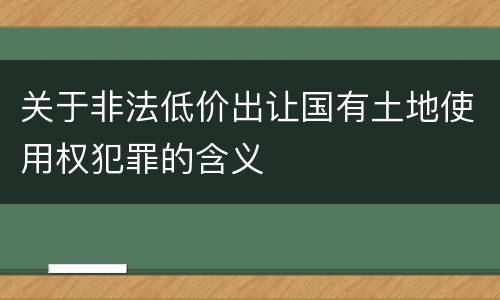关于非法低价出让国有土地使用权犯罪的含义